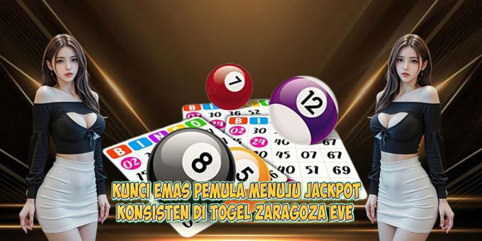 Kunci Emas Pemula Menuju Jackpot Konsisten di Togel ZARAGOZA EVE