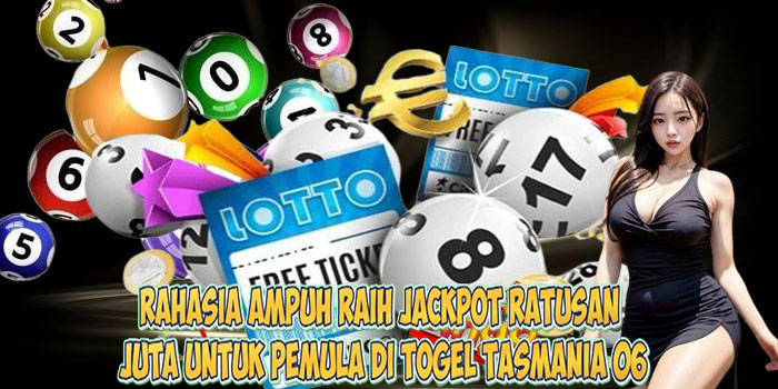 Rahasia Ampuh Raih Jackpot Ratusan Juta untuk Pemula di Togel TASMANIA 06