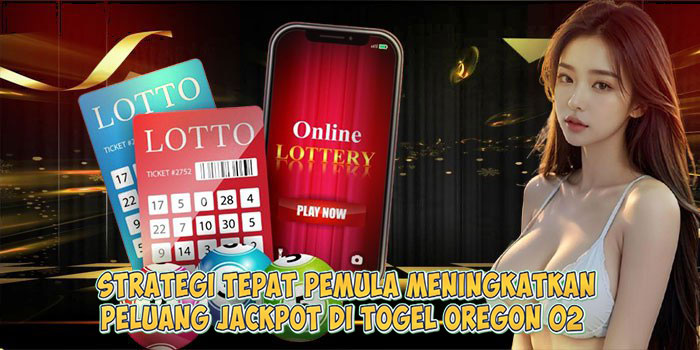 Strategi Tepat Pemula Meningkatkan Peluang Jackpot di Togel OREGON 02